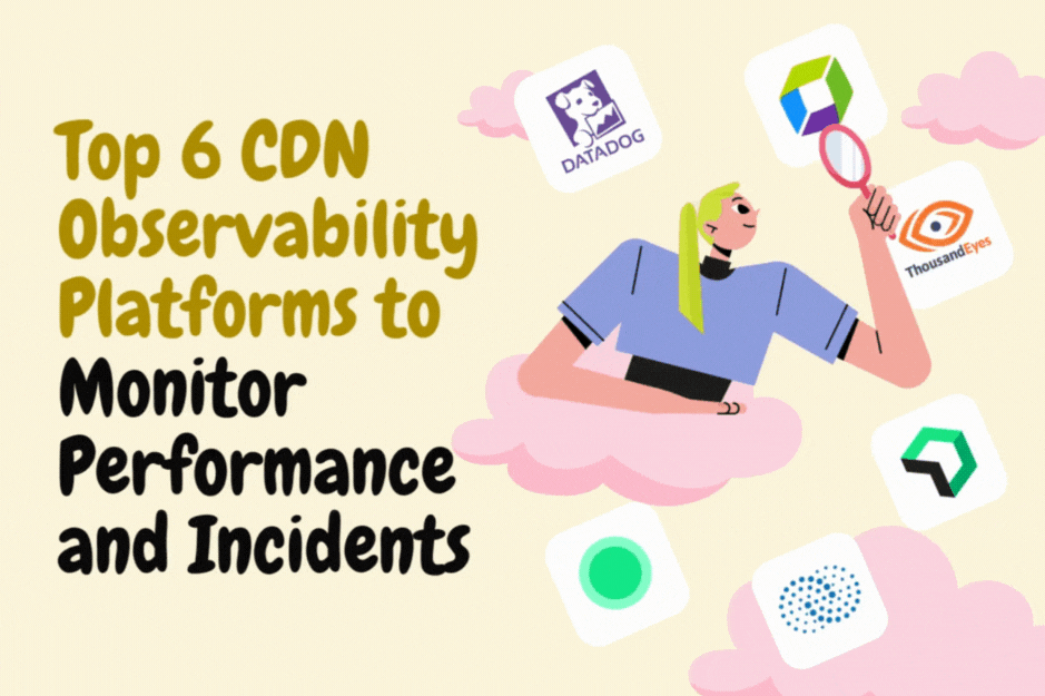 Top 6 CDN Observability Platforms to Monitor Performance and Incidents