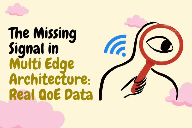 The Missing Signal in Multi Edge Architectures: Real QoE Data