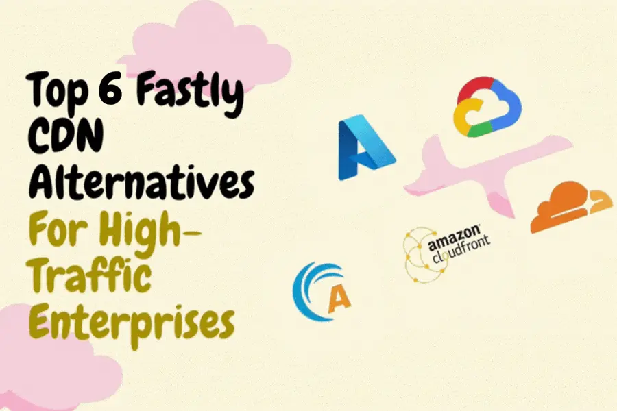 Top 6 Fastly CDN Alternatives For High-Traffic Enterprises