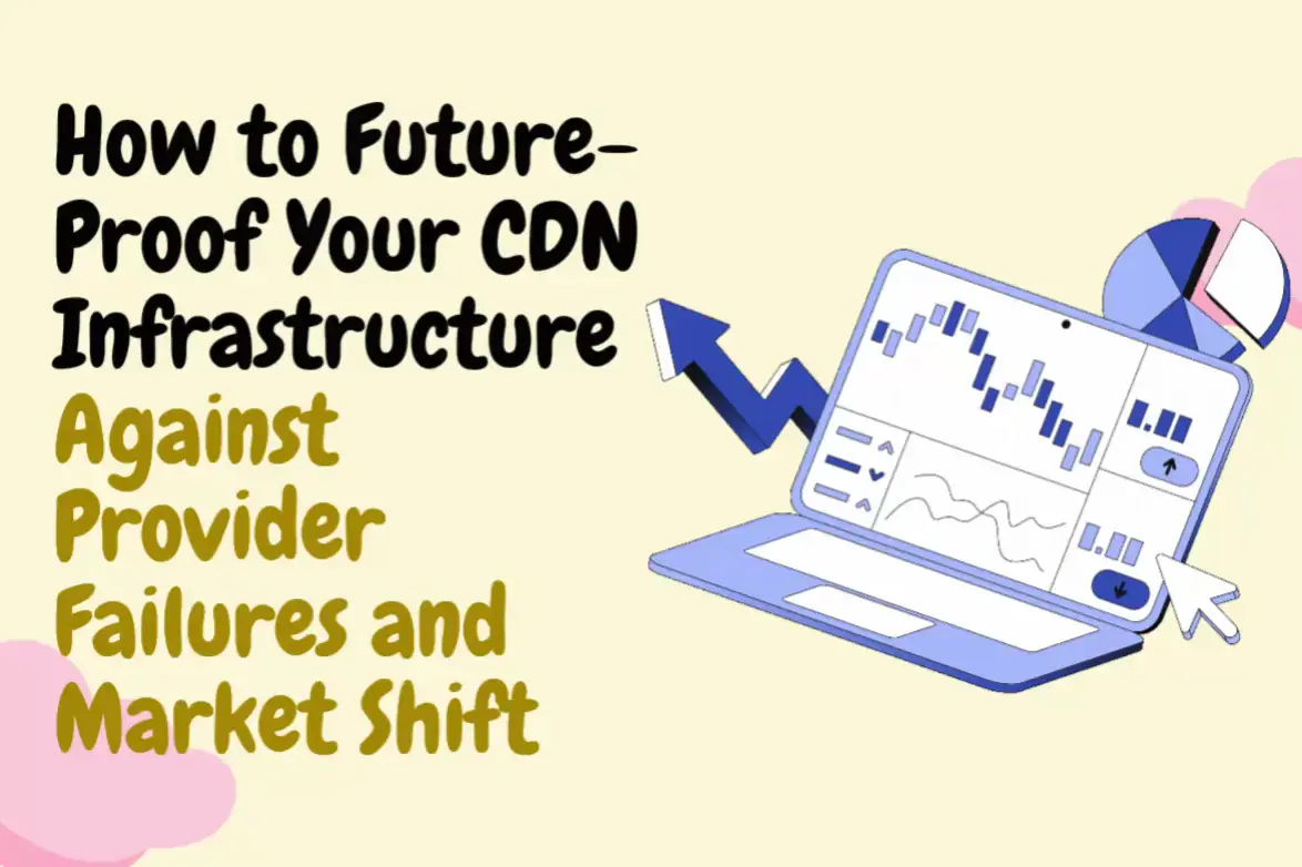How To Future Proof Your CDN Infrastructure Against Provider Failures And Market Shifts