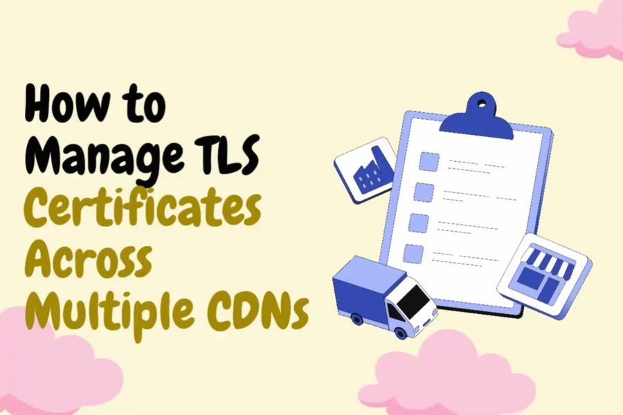 How to Manage TLS Certificates Across Multiple CDNs