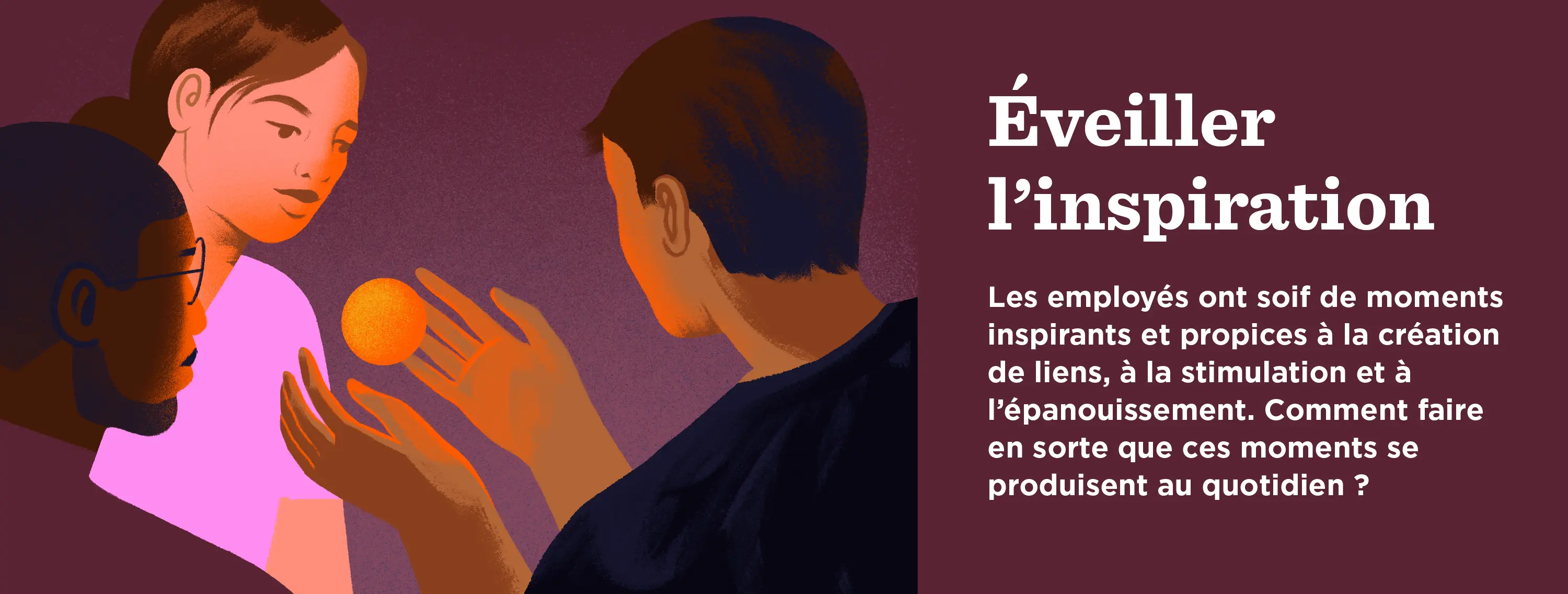 Éveiller l’inspiration : Les employés recherchent les moments inspirants qui connectent, propulsent et comblent. Mais qu’est-ce qui fait qu’elles arrivent régulièrement?