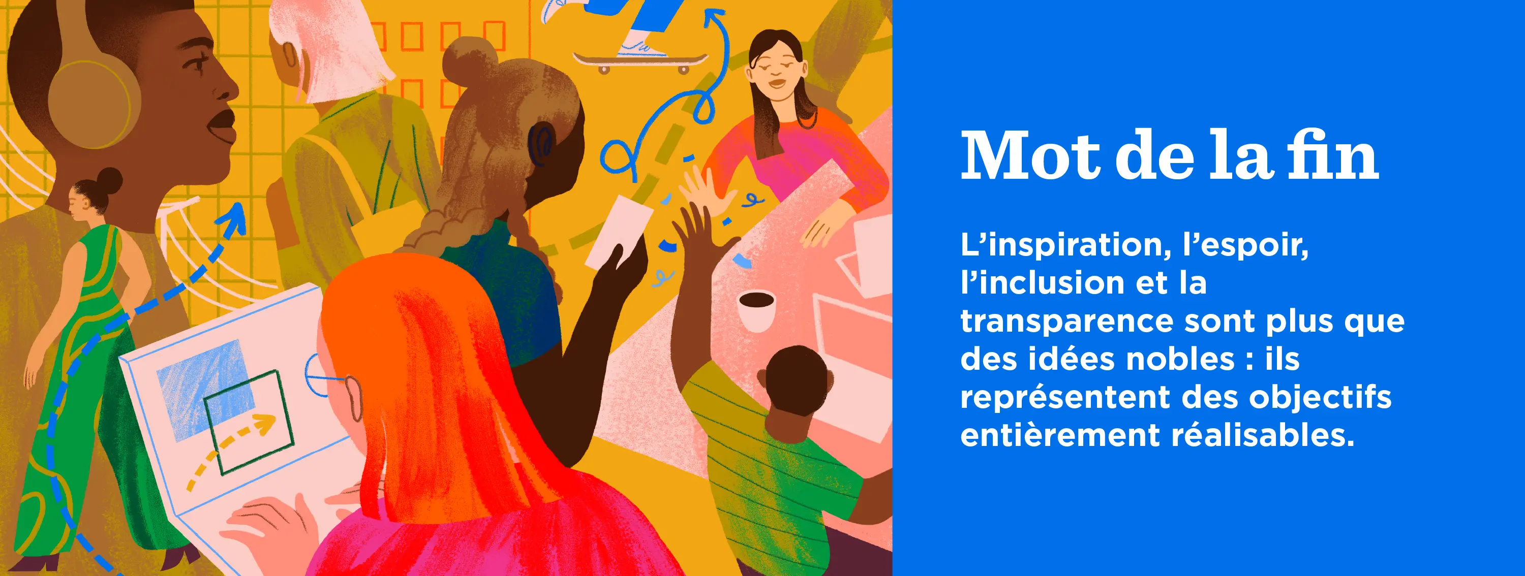 Mot de la fin : L’inspiration, l’espoir, l’inclusion et la transparence sont plus que des idées nobles : ils représentent des objectifs entièrement réalisables.