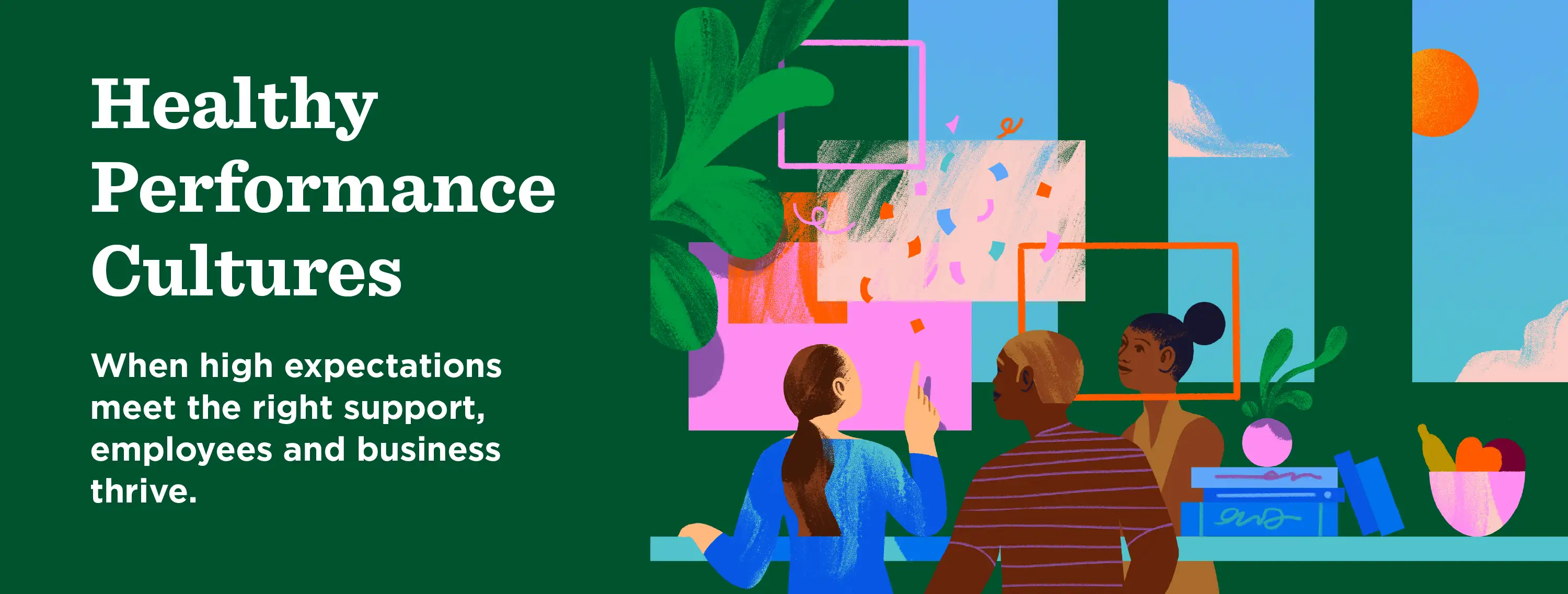 Healthy Performance Cultures: When high expectations meet the right support, employees and business thrive.