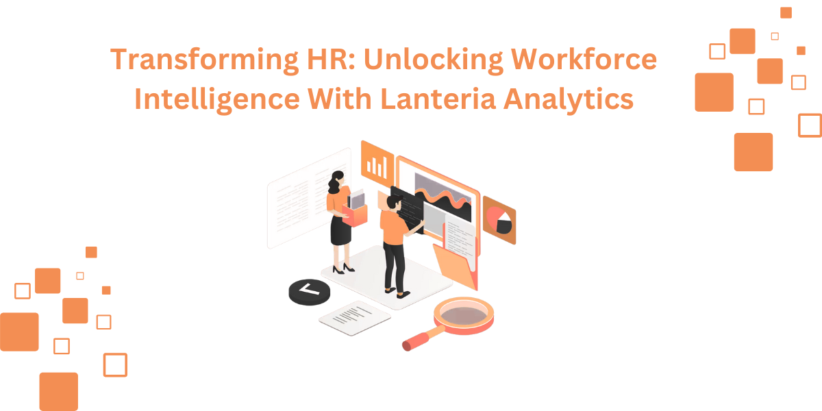 Transforming HR: Unlocking Workforce Intelligence With Lanteria Analytics