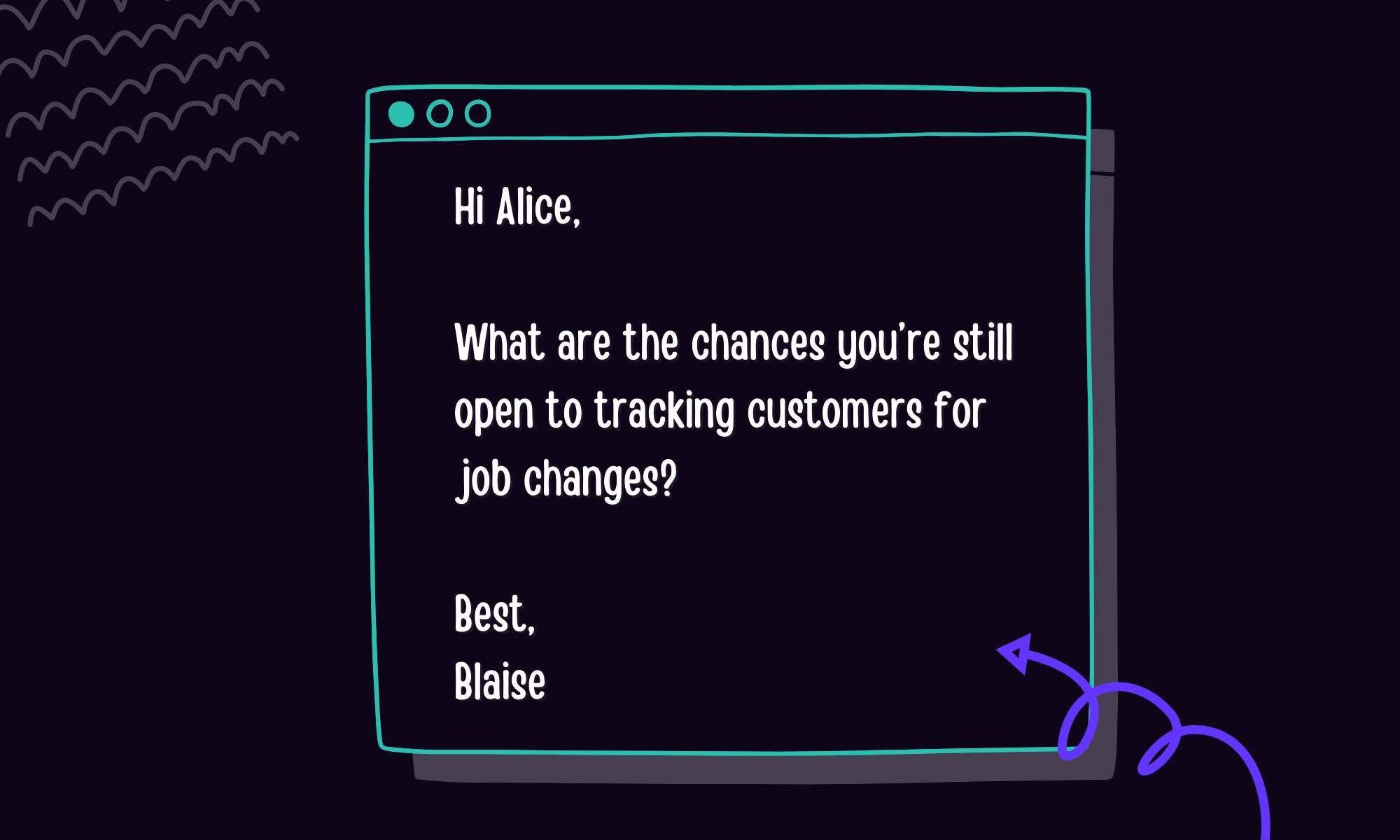 Graphic with text Hi Alice,  What are the chances you’re still open to tracking customers for job changes?  Best,  Blaise