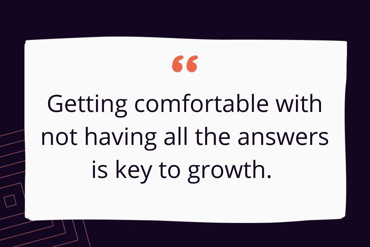 Graphic of quote "Getting comfortable with not having all the answers is key to growth"