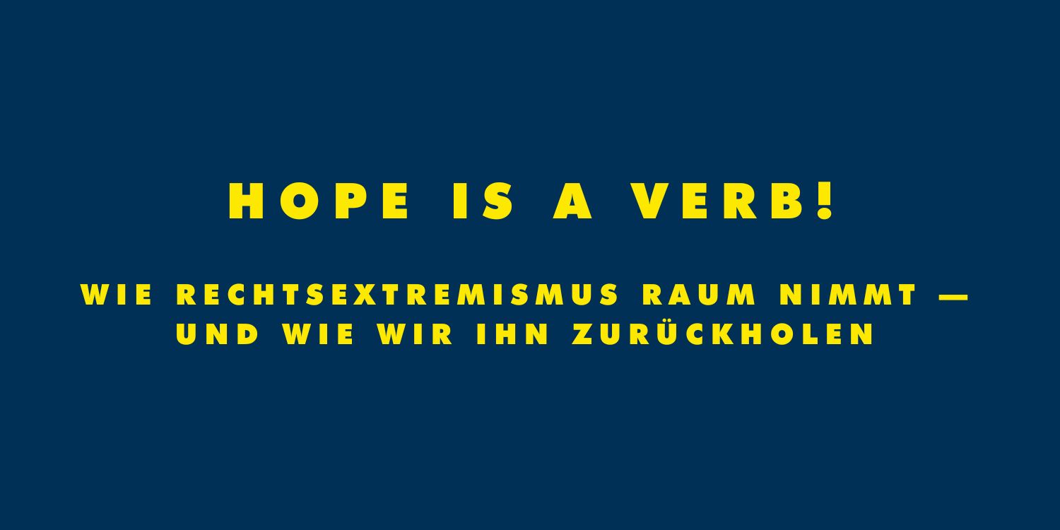 Schriftzug der Veranstaltungsreihe: Hope is a verb! Wie Rechtsextremismus Raum nimmt – und wie wir ihn zurückholen. 