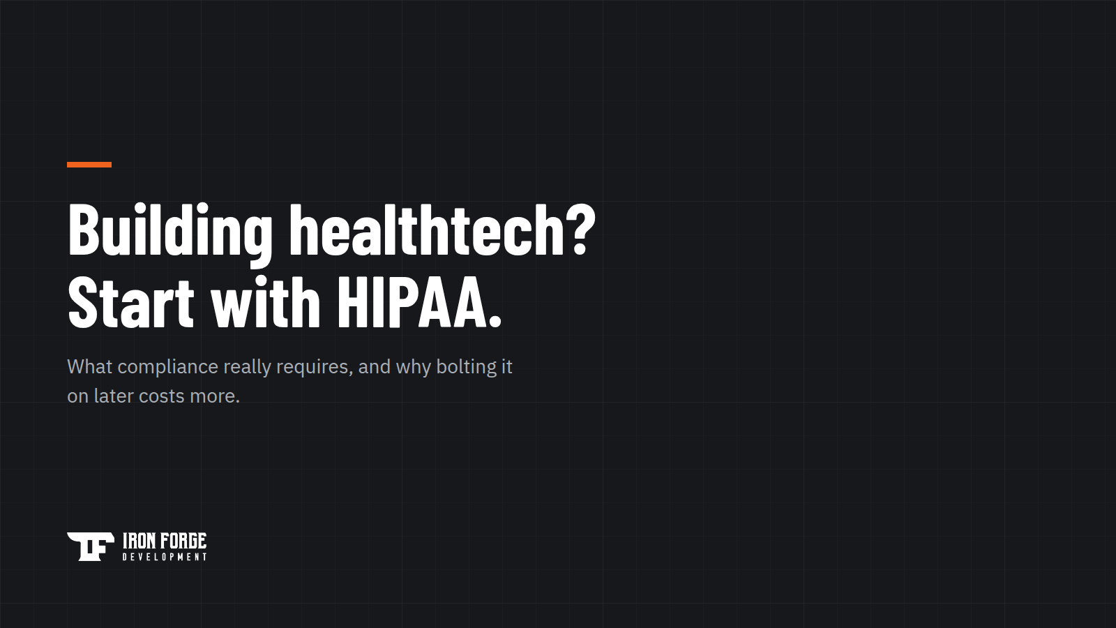 Iron Forge banner reading: Building healthtech? Start with HIPAA. What compliance really requires, and why bolting it on later costs more.