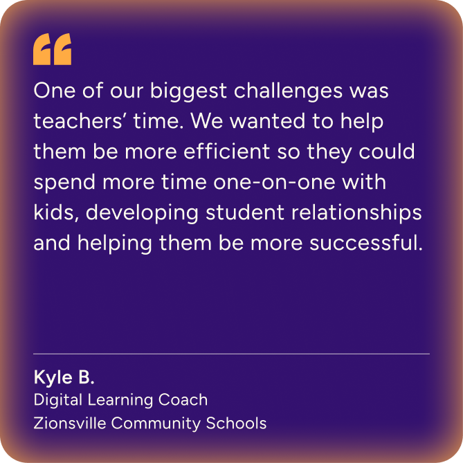 "One of our biggest challenges was teachers' time. We wanted to help them be more efficient so they could spend more time one-on-one with kids, developing student relationships and helping them be more successful.