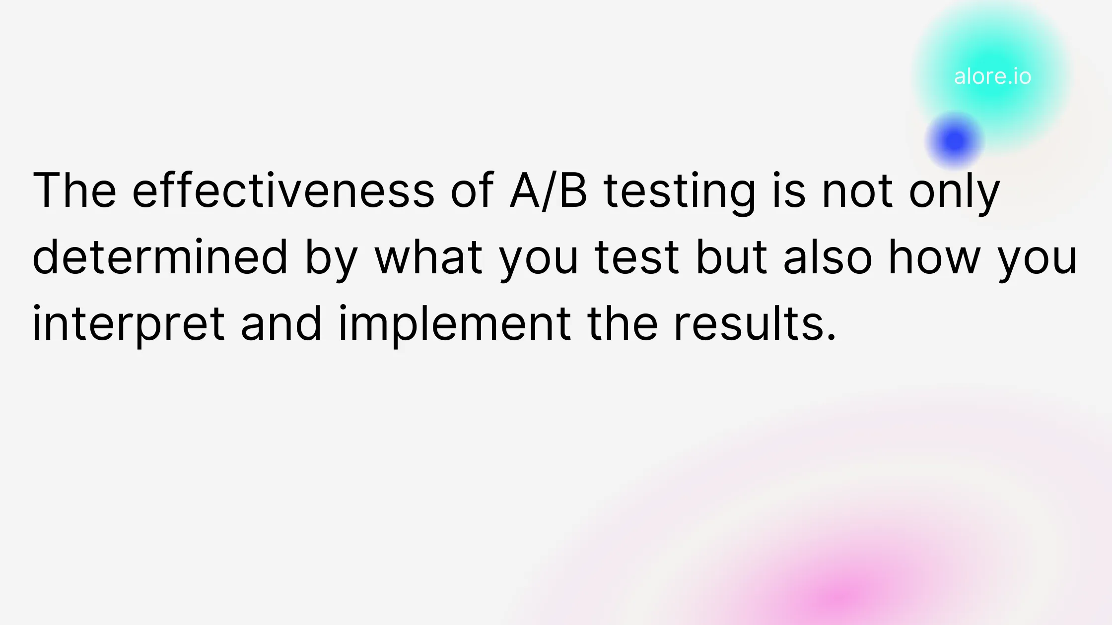 The effectiveness of A/B testing is not only determined by what you test but also how you interpret and implement the results.