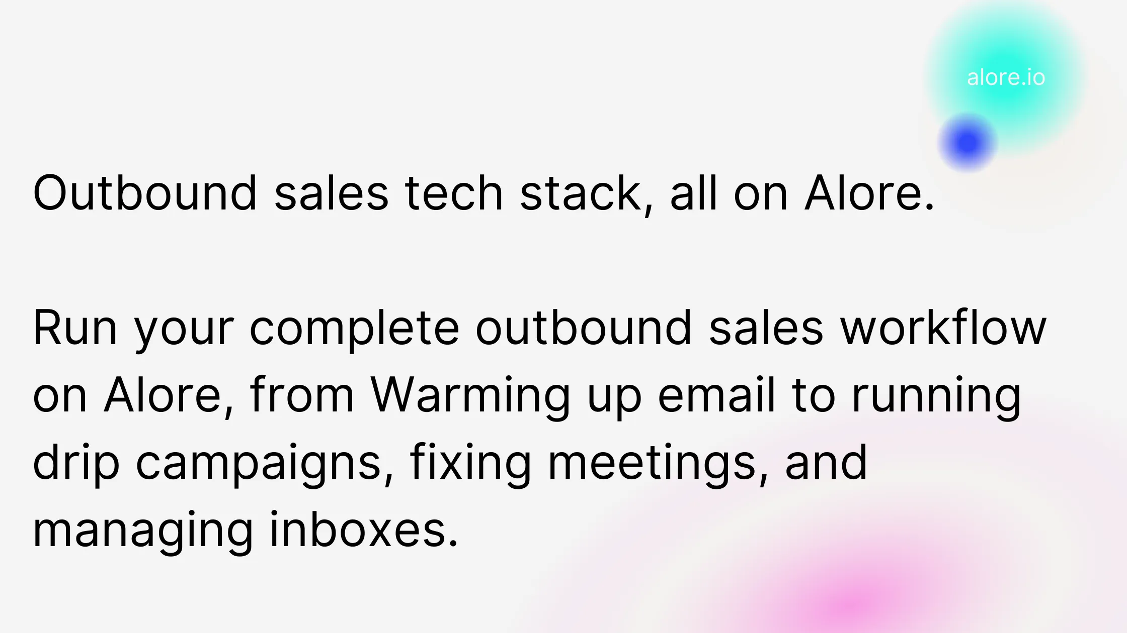 Outbound sales tech stack, all on Alore.  Run your complete outbound sales workflow on Alore, from Warming up email to running drip campaigns, fixing meetings, and managing inboxes.