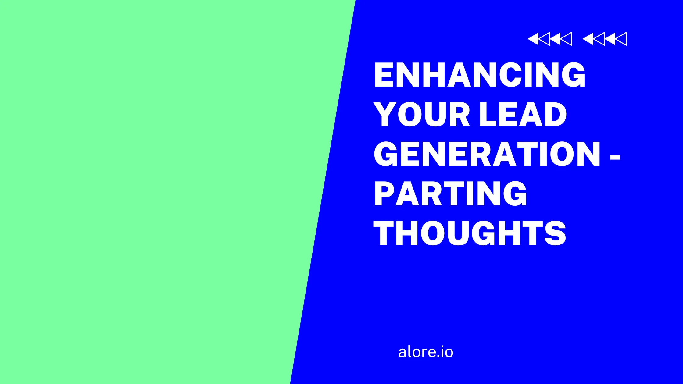 Enhancing Your Lead Generation - Parting Thoughts