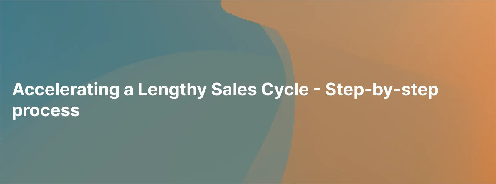 Accelerating a Lengthy Sales Cycle - Step-by-step process