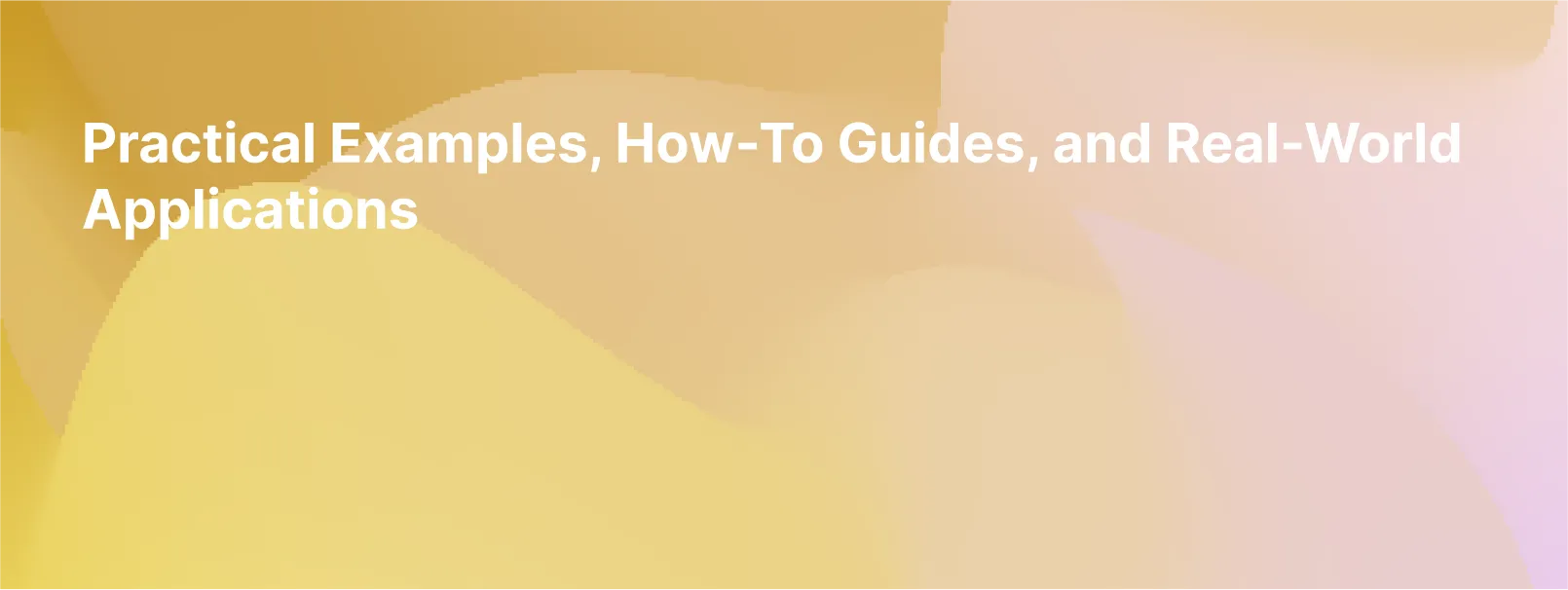 Practical Examples, How-To Guides, and Real-World Applications