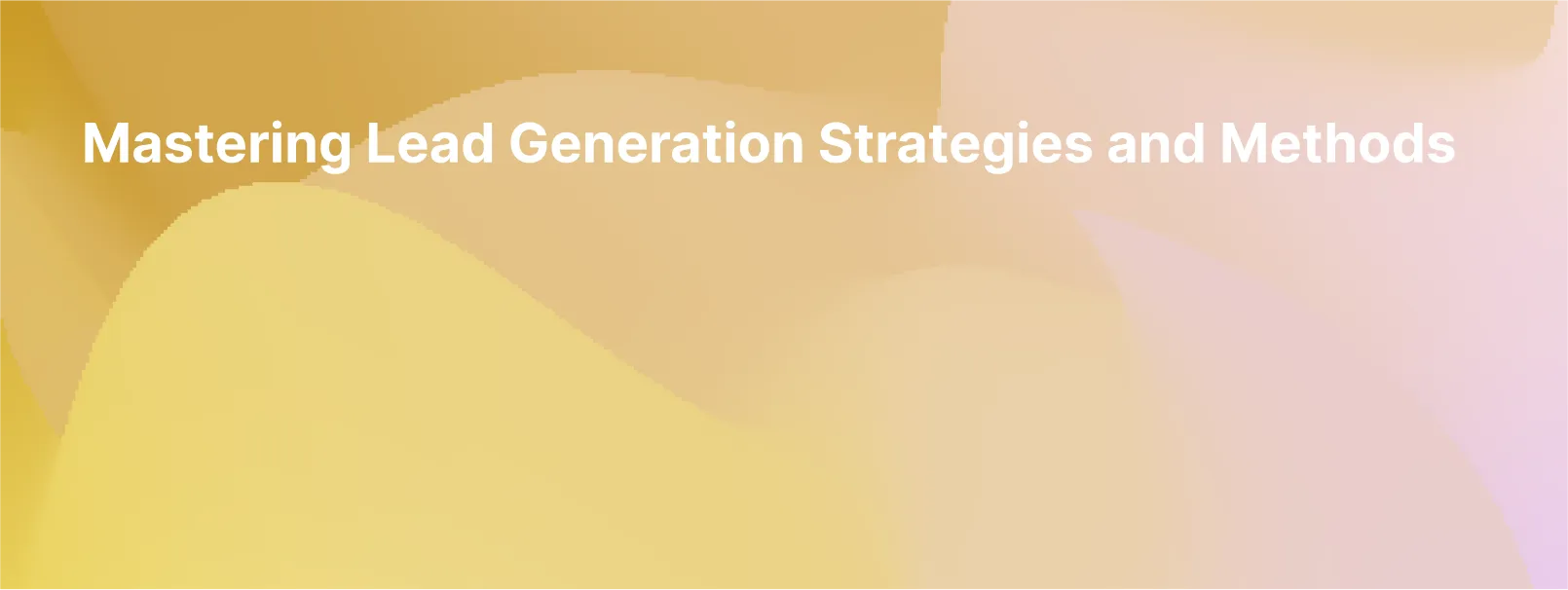 Mastering Lead Generation Strategies and Methods