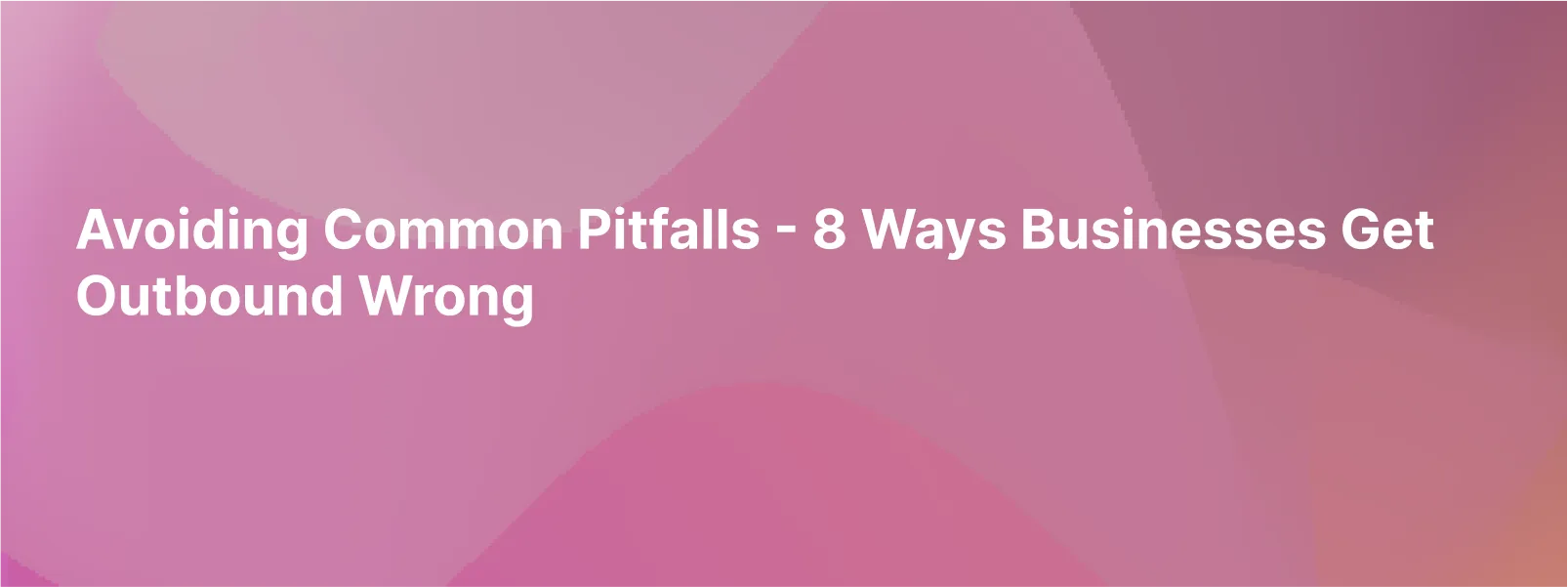 8 Ways Businesses Get Outbound Lead Generation Wrong