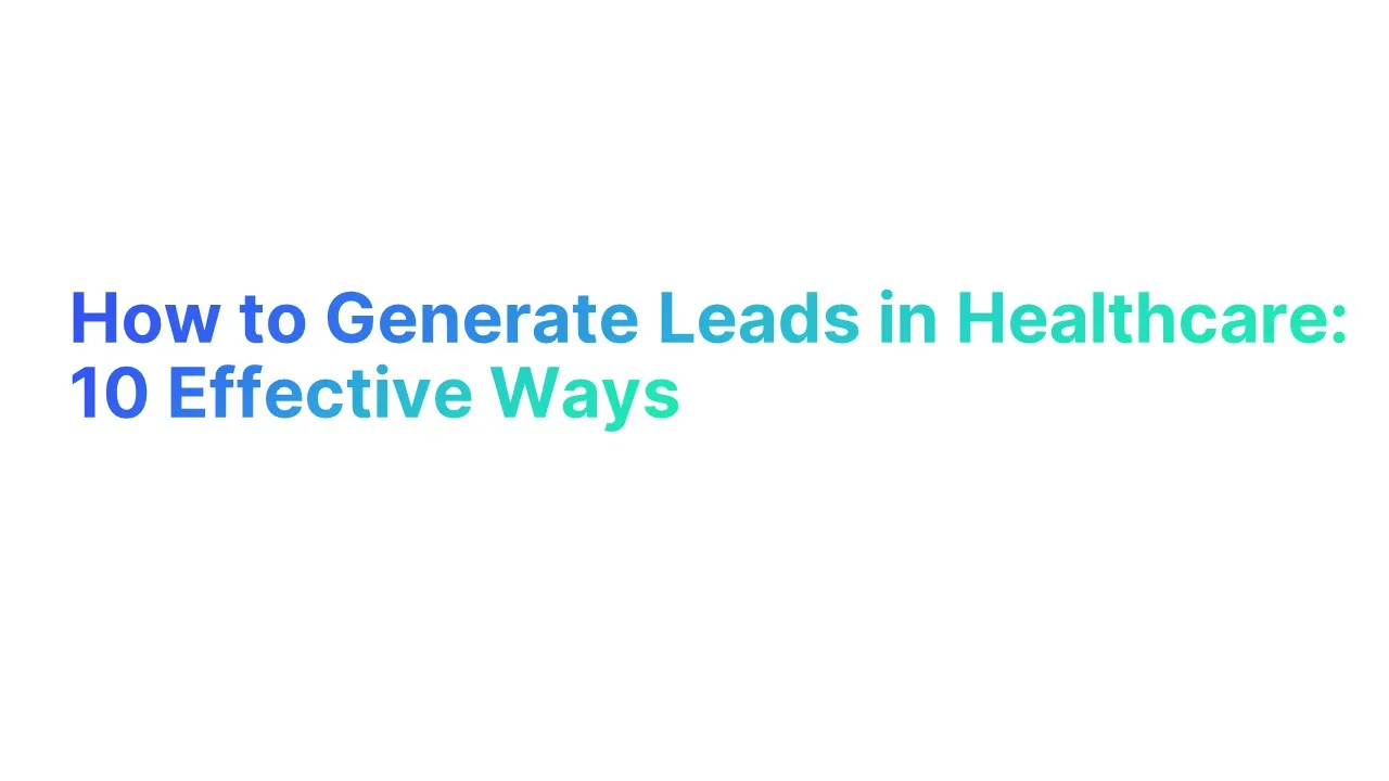How to Generate Leads in Healthcare: 10 Effective Ways