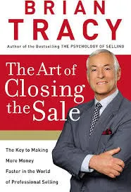 The Art of Closing the Sale: The Key to Making More Money Faster in the World of Professional Selling