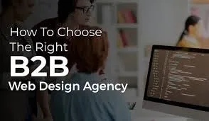 How to Choose the Right B2B Website Design Agency for Your Business?