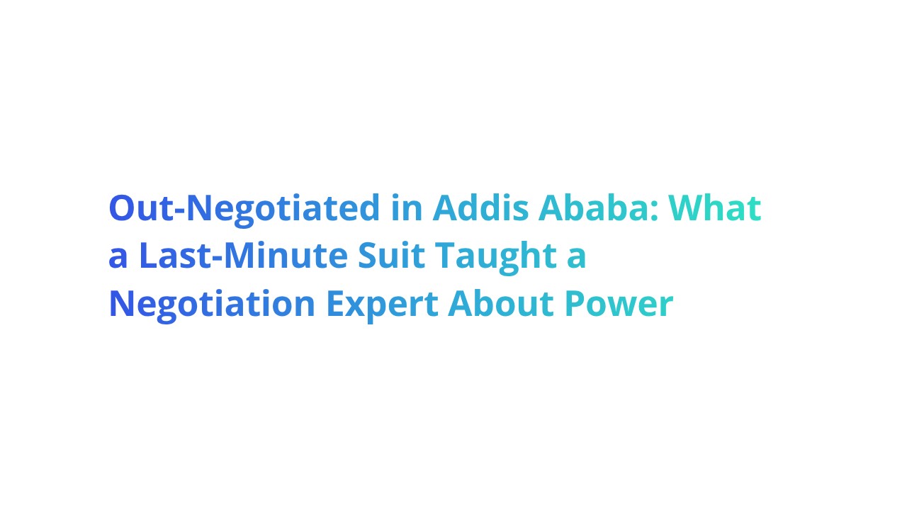 Out-Negotiated in Addis Ababa: what a last-minute suit taught a negotiation expert about power