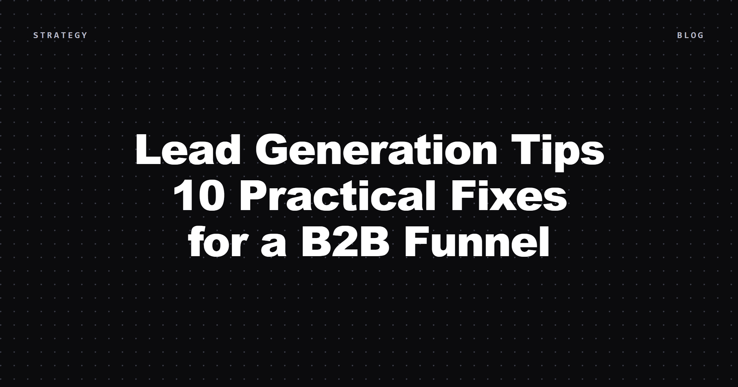 Lead Generation Tips: 10 Practical Fixes for a B2B Funnel