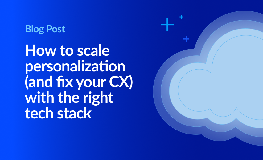 How to scale personalization (and fix your customer experience) with the right tech stack