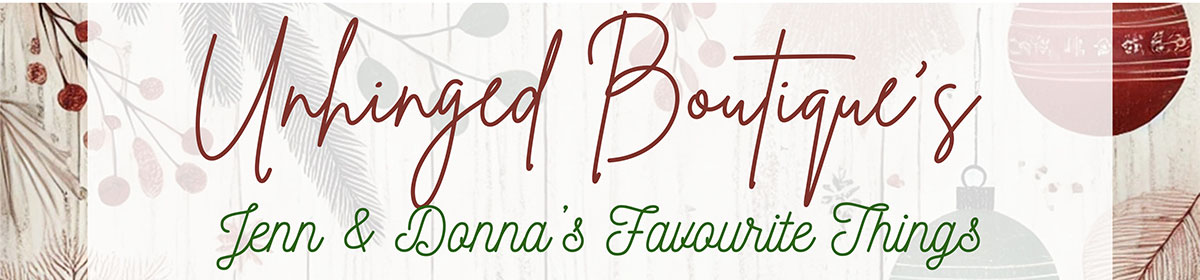 Unhinged Boutique's Jenn & Donna's Favourite Things