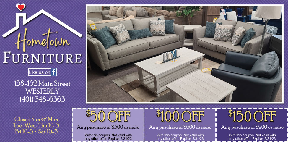 This ad for Hometown Furniture in Westerly, RI. has coupons for $50 off, $100 off, and $150 off your purchase. Best prices on living room furniture, bedrooms & dining room sets.