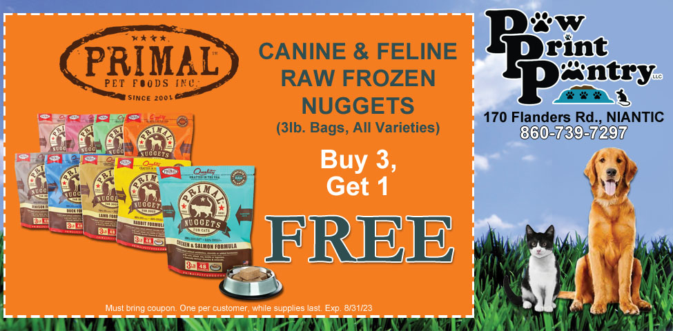 This ad for Paw Print Pantry in Niantic, CT. has a coupon for buy 3, get 1 free on Primal Canine & Feline Raw Frozen Nuggets. Also Fromm, Orijen, Forza 10, Steve's Real Food, and more.