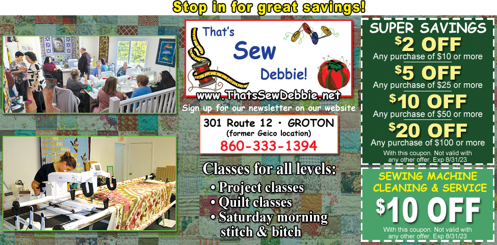 This ad for That's Sew Debbie in Groton, CT. has coupons for $2 off, $5 off, $10 off, and $20 off purchases, as well as $10 off sewing machine service. Project and quilt classes.