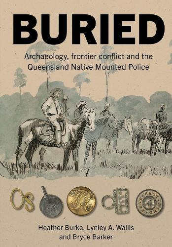 Buried: Archaeology, Frontier Conflict and the Queensland Native Mounted Police