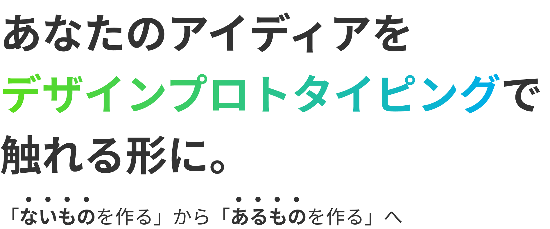 あなたのアイディアを デザインプロトタイピングで 触れる形に。「ないものを作る」から「あるものを作る」へ