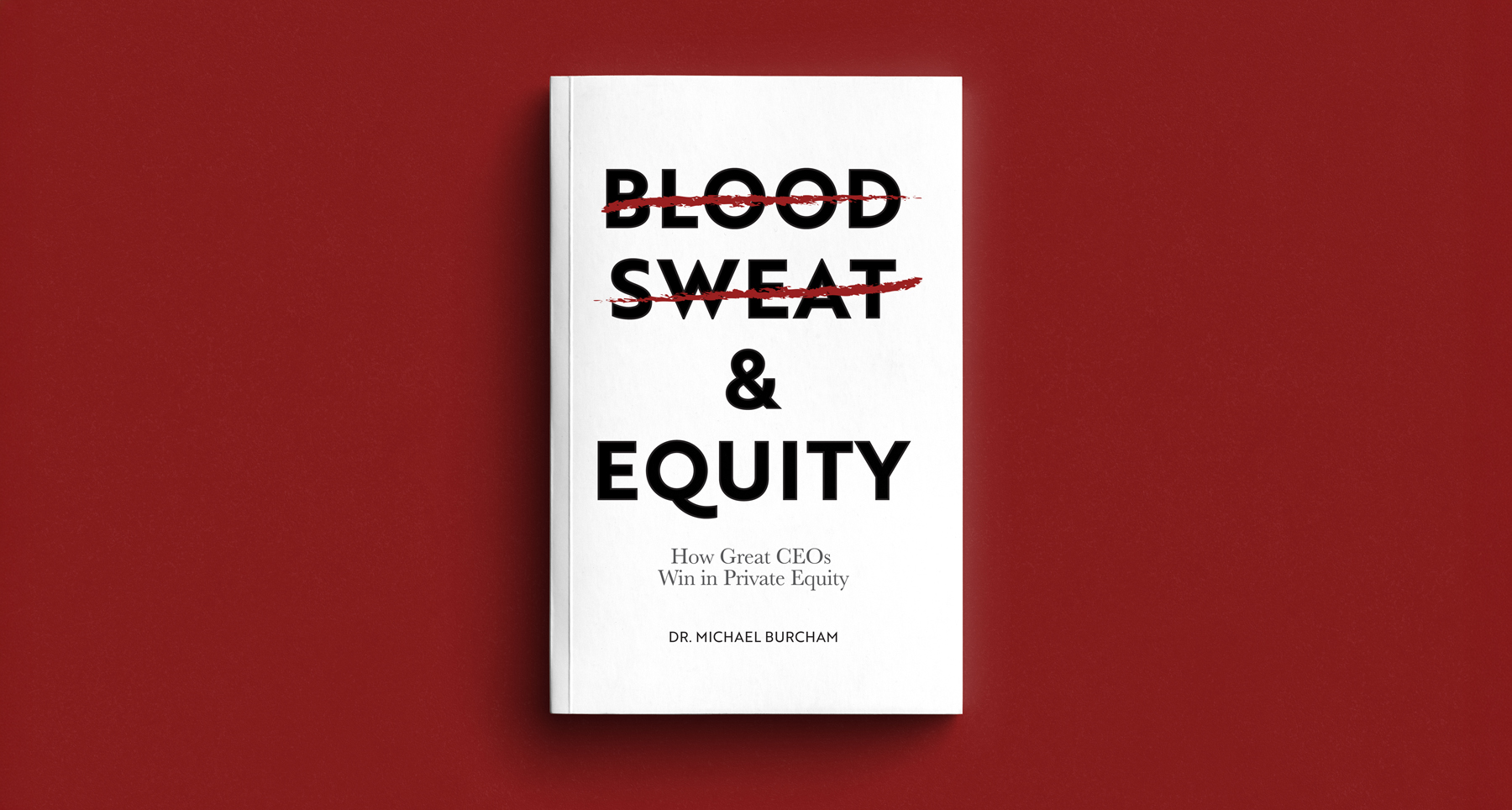 Blood, Sweat & Equity: How Great CEOs Win in Private Equity by Dr Michael Burcham