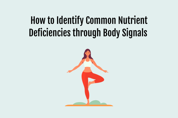 How to Identify Common Nutrient Deficiencies through Body Signals 