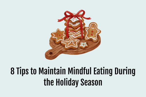 8 Tips to Maintain Mindful Eating During the Holiday Season