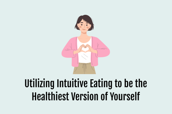 Utilizing Intuitive Eating to be the Healthiest Version of Yourself