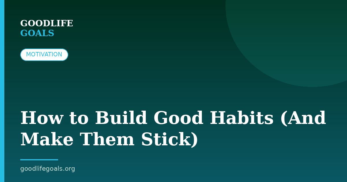 How to Build Good Habits (And Make Them Stick)