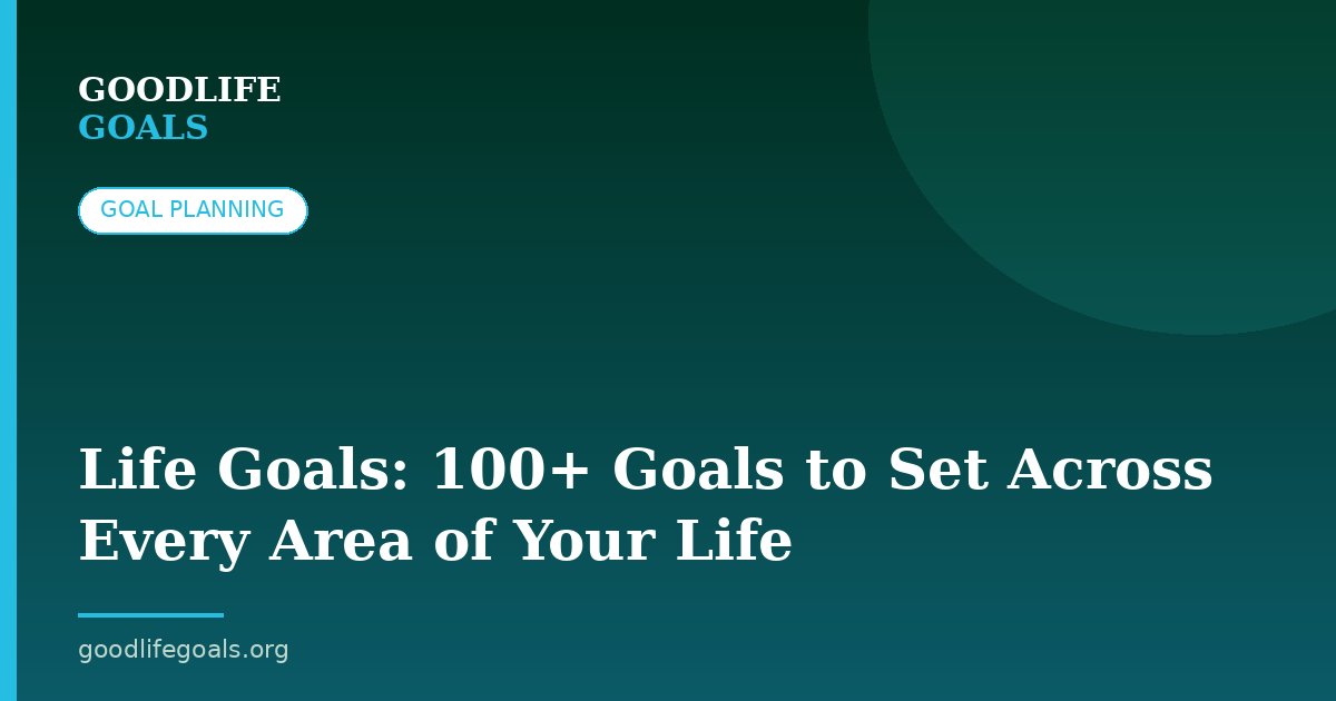 Life Goals: 100+ Goals to Set Across Every Area of Your Life
