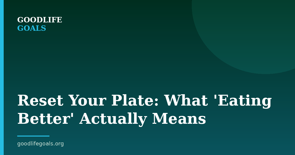 Reset Your Plate: What 'Eating Better' Actually Means