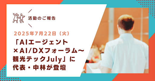 弊社代表・中林が「AIエージェント×AI/DXフォーラム～観光テックJuly」に登壇【AI×DX】