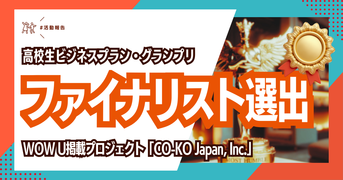 高校生ビジネスプラン・グランプリにて、WOW U掲載プロジェクト「CO-KO Japan」がファイナリストに選出されました