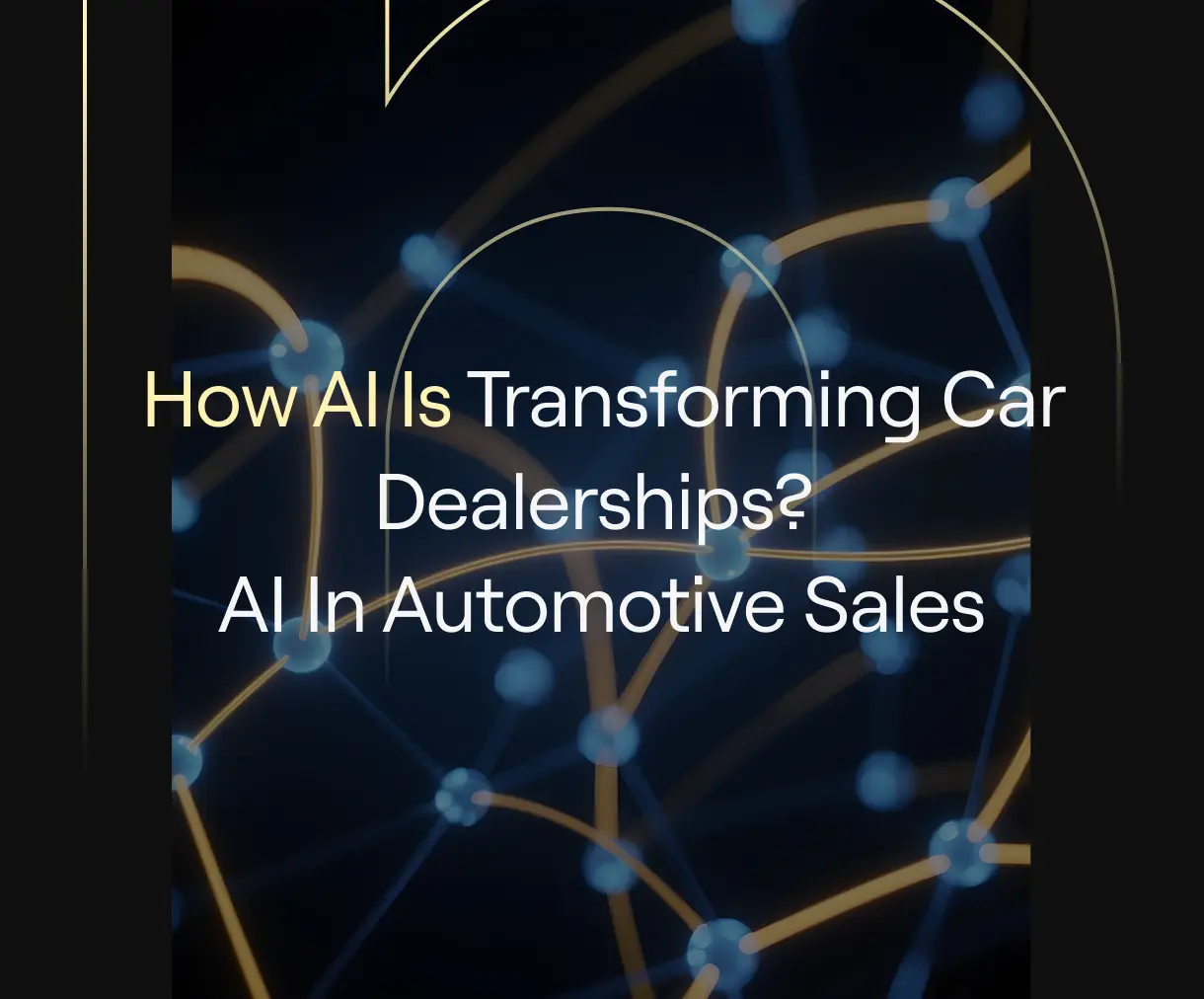 “How AI Is Transforming Car Dealerships? AI in Automotive Sales” on dark background with abstract blue nodes and gold arcs.