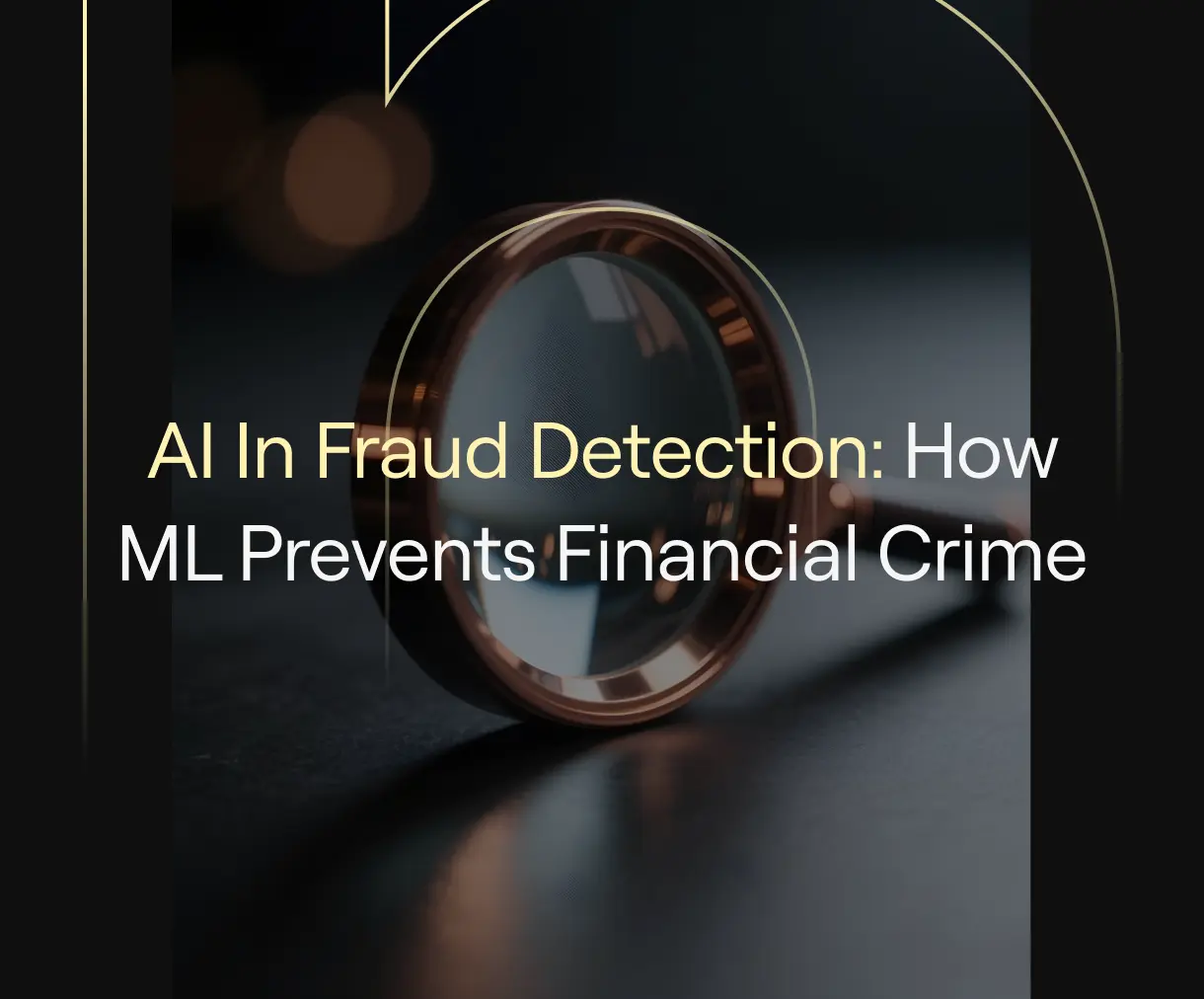 “AI in Fraud Detection: How ML Prevents Financial Crime” on dark background with magnifying glass and thin gold arcs.