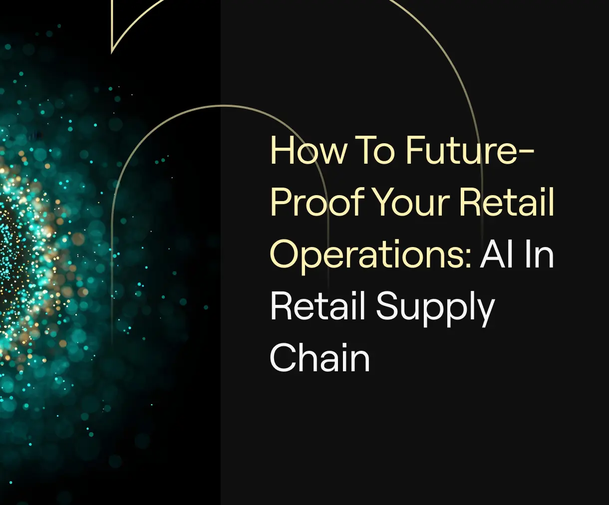  “How to Future-Proof Your Retail Operations: AI in Retail Supply Chain” on dark background with teal and gold particle swirl.