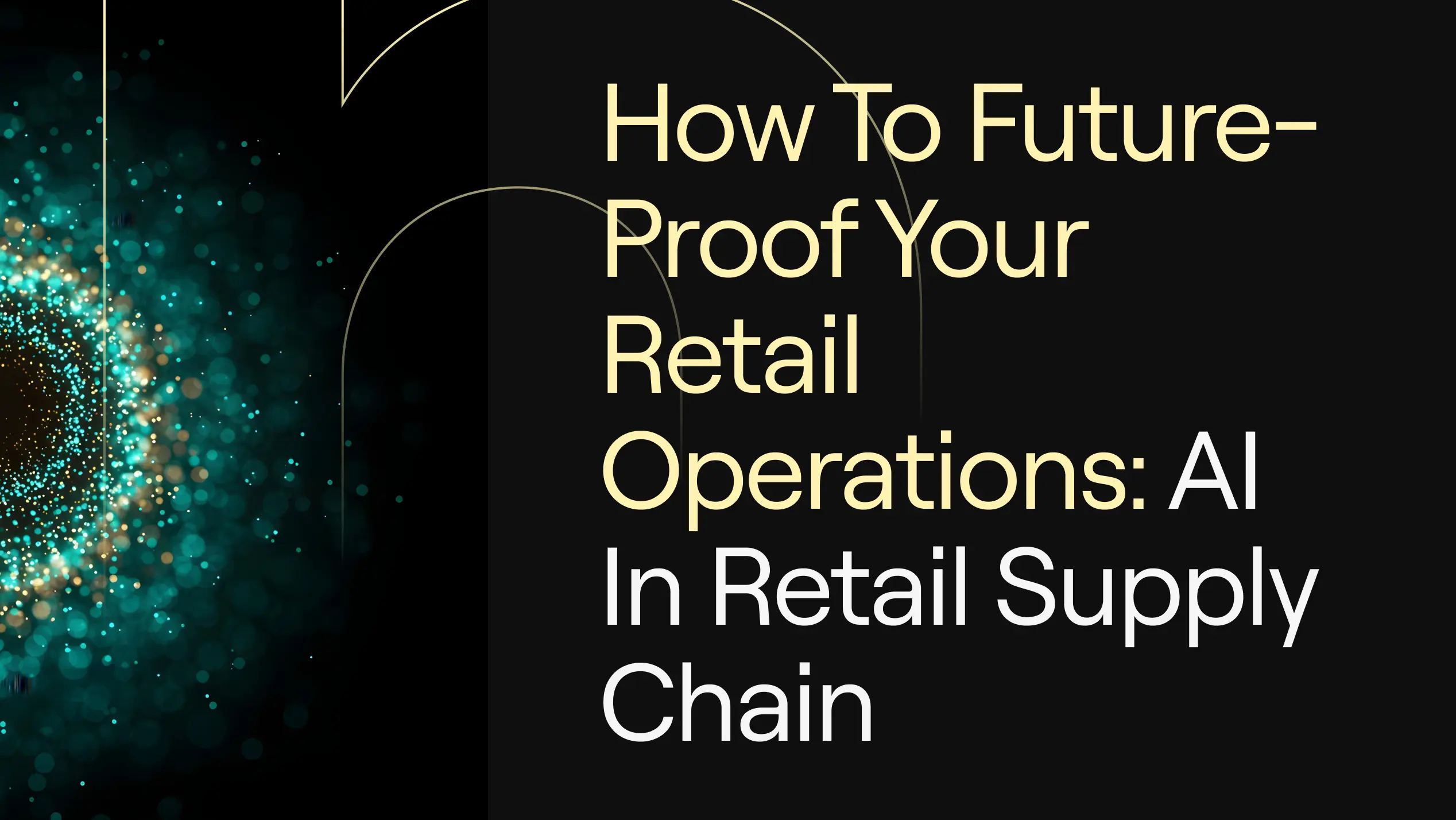 “How to Future-Proof Your Retail Operations: AI in Retail Supply Chain” on dark background with teal and gold particle swirl.