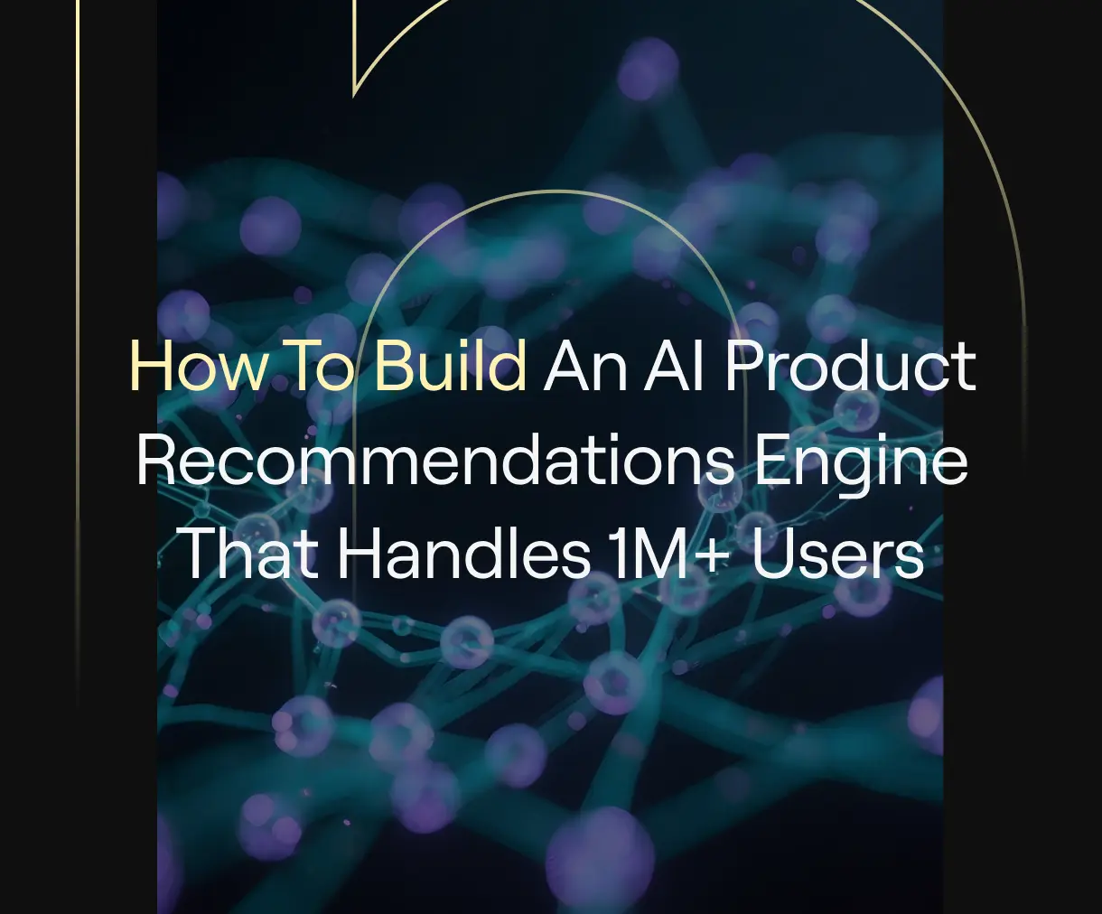 Article cover: “How to Build an AI Product Recommendations Engine That Handles 1M+ Users” on dark background with abstract teal neural network.