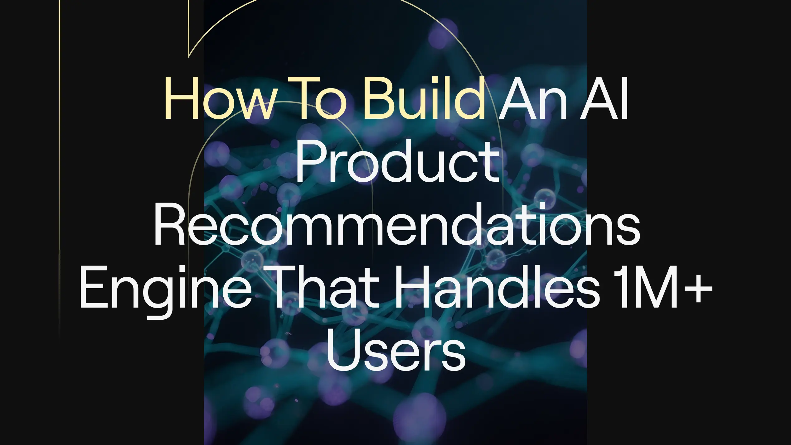 Article cover: “How to Build an AI Product Recommendations Engine That Handles 1M+ Users” on dark background with abstract teal neural network.