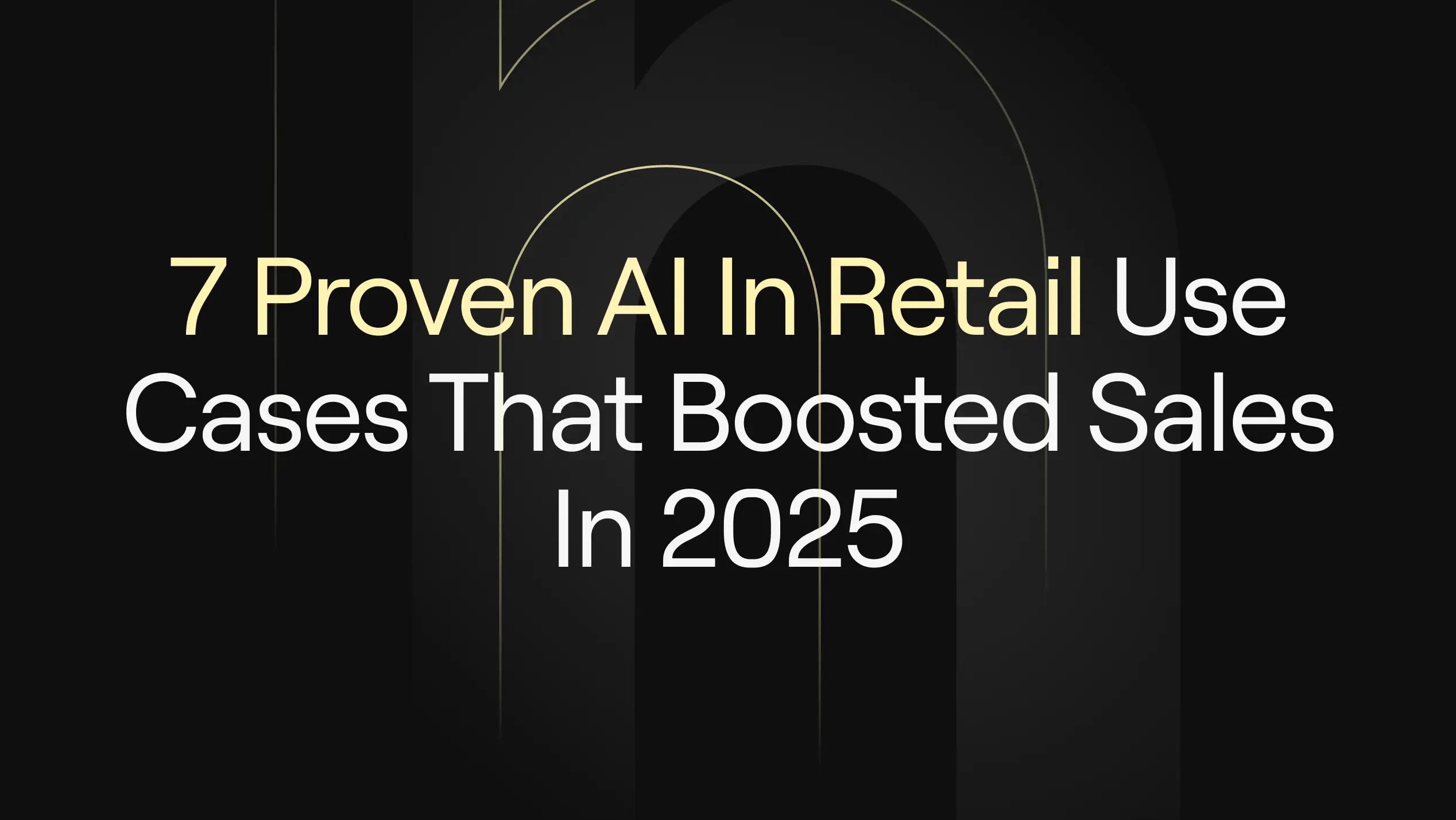 '7 Proven AI In Retail Use Cases That Boosted Sales in 2025' on dark background with subtle arch motifs.