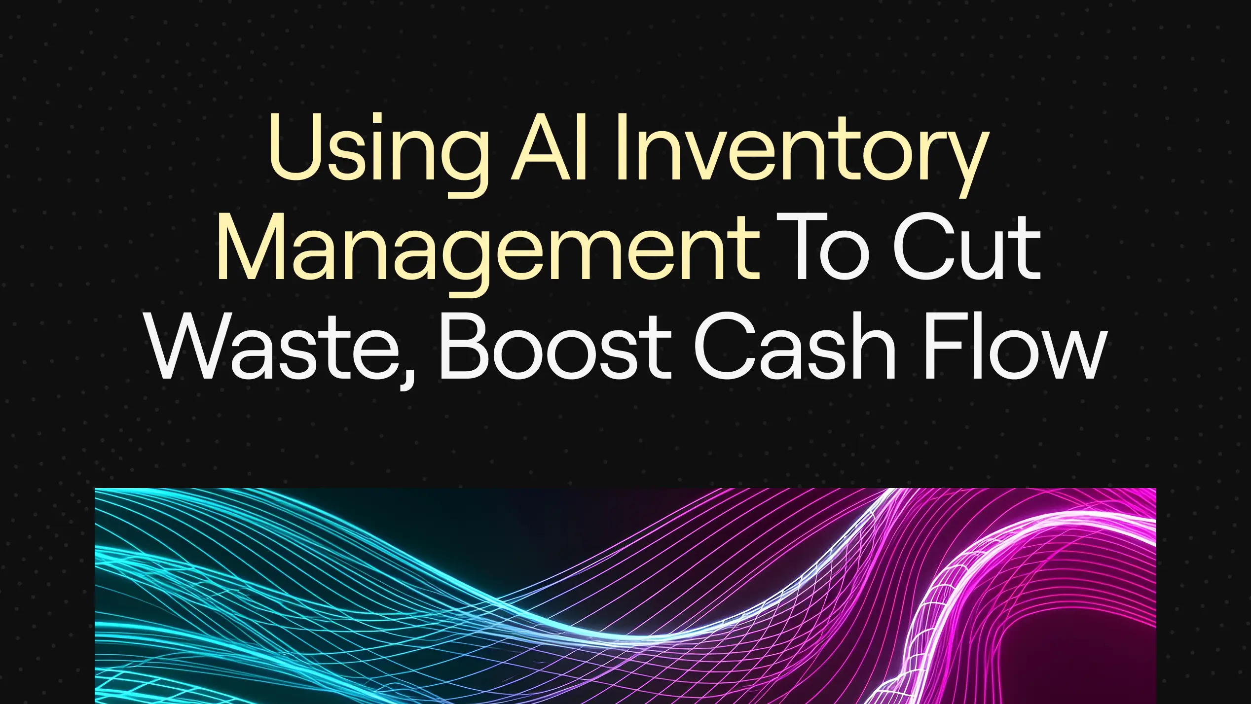 “Using AI Inventory Management to Cut Waste, Boost Cash Flow” on dark background with dynamic neon blue and pink wave patterns.